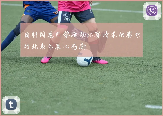 南特同意巴黎延期比赛请求纳赛尔对此表示衷心感谢