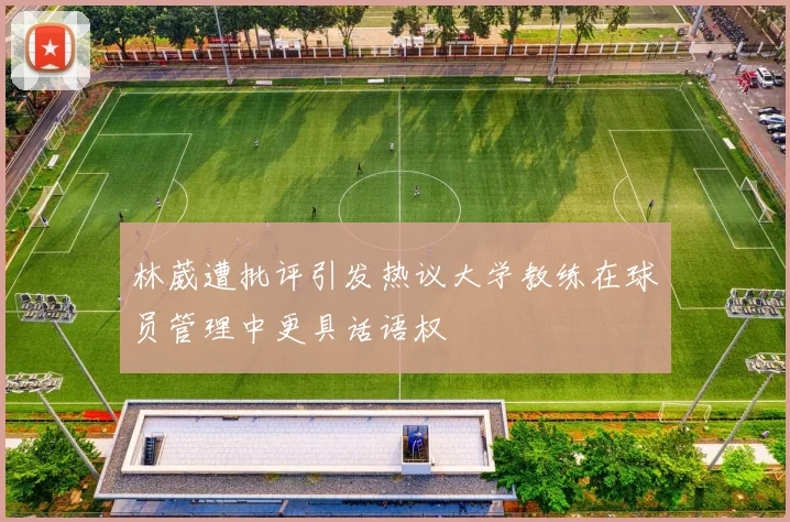 林葳遭批评引发热议大学教练在球员管理中更具话语权