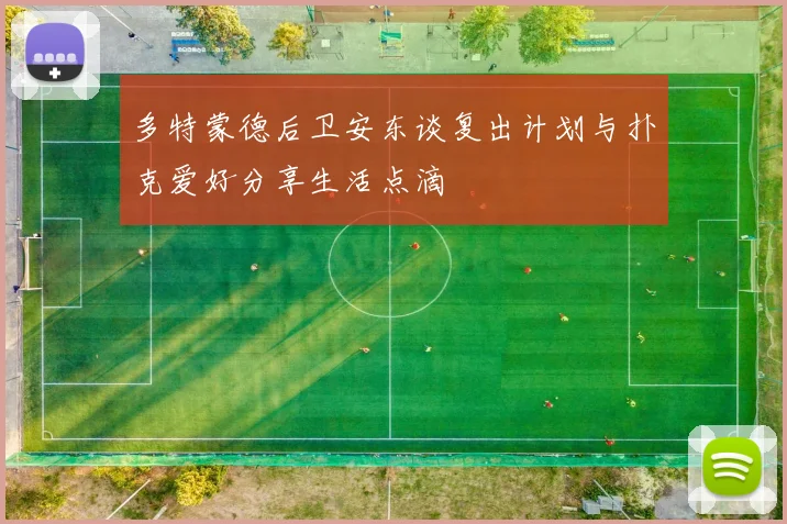 多特蒙德后卫安东谈复出计划与扑克爱好分享生活点滴