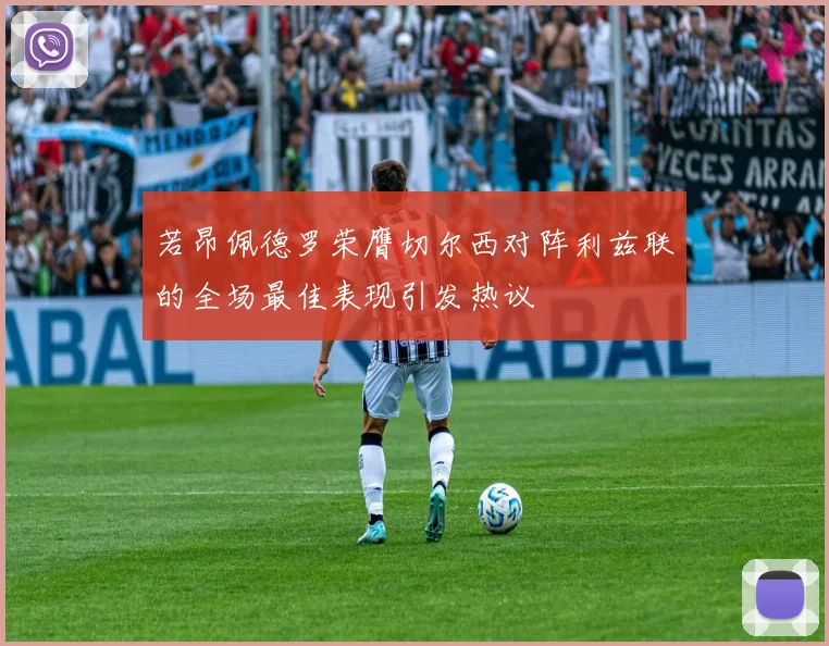 若昂佩德罗荣膺切尔西对阵利兹联的全场最佳表现引发热议