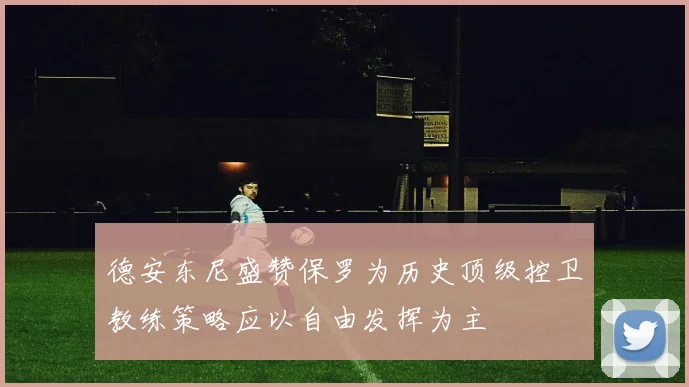 德安东尼盛赞保罗为历史顶级控卫教练策略应以自由发挥为主