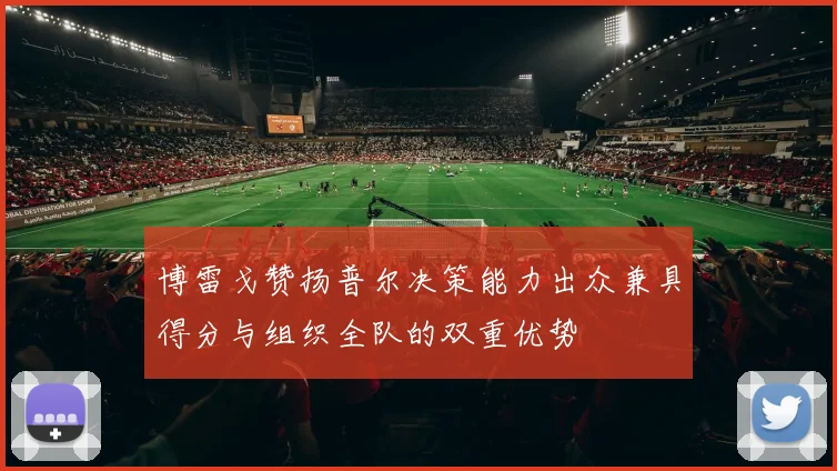 博雷戈赞扬普尔决策能力出众兼具得分与组织全队的双重优势