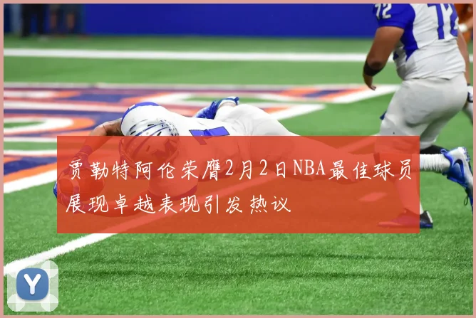 贾勒特阿伦荣膺2月2日NBA最佳球员展现卓越表现引发热议