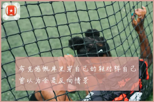 布克感慨库里穿自己的鞋对阵自己曾以为会是反向情景