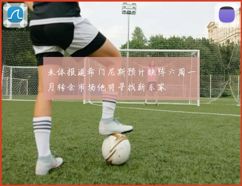 米体报道希门尼斯预计缺阵六周一月转会市场他将寻找新东家