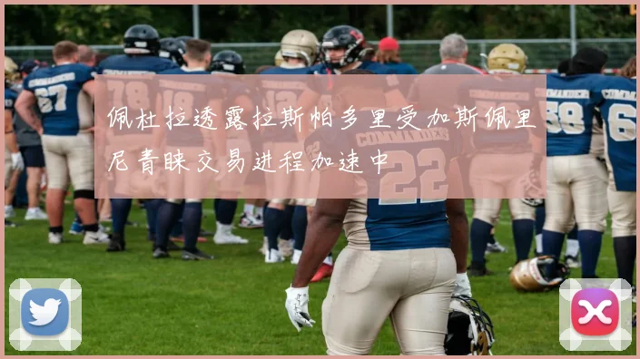 佩杜拉透露拉斯帕多里受加斯佩里尼青睐交易进程加速中