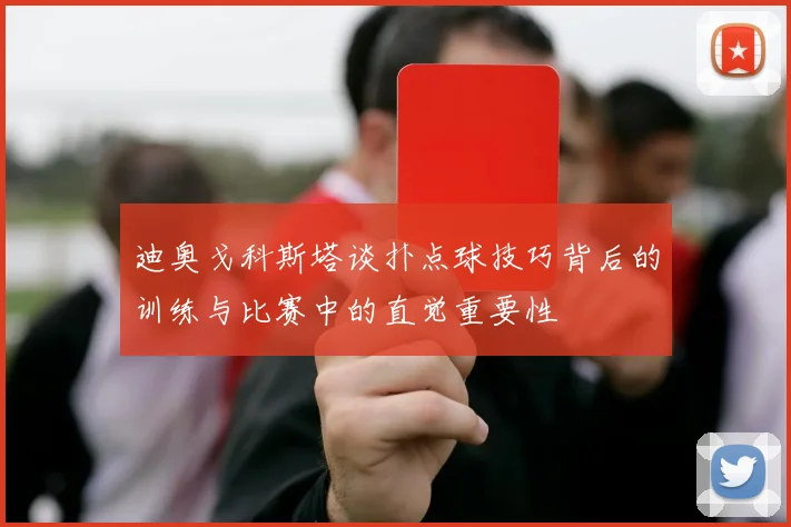 迪奥戈科斯塔谈扑点球技巧背后的训练与比赛中的直觉重要性