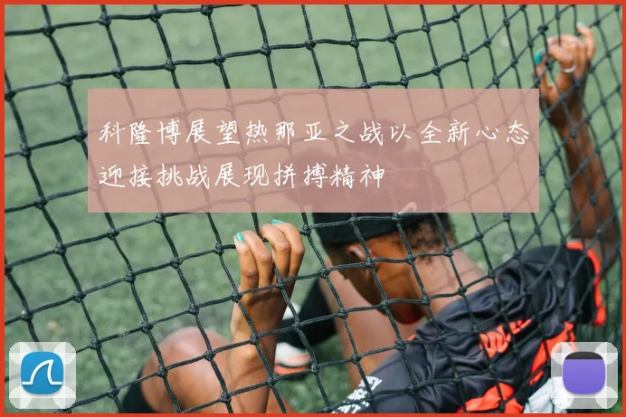 科隆博展望热那亚之战以全新心态迎接挑战展现拼搏精神