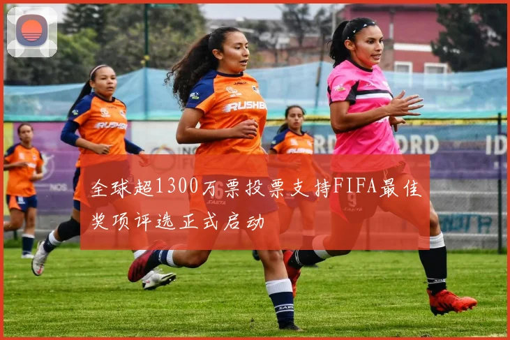 全球超1300万票投票支持FIFA最佳奖项评选正式启动