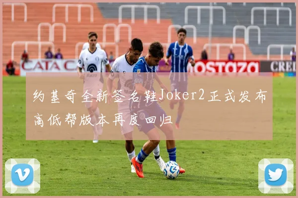 约基奇全新签名鞋Joker2正式发布高低帮版本再度回归