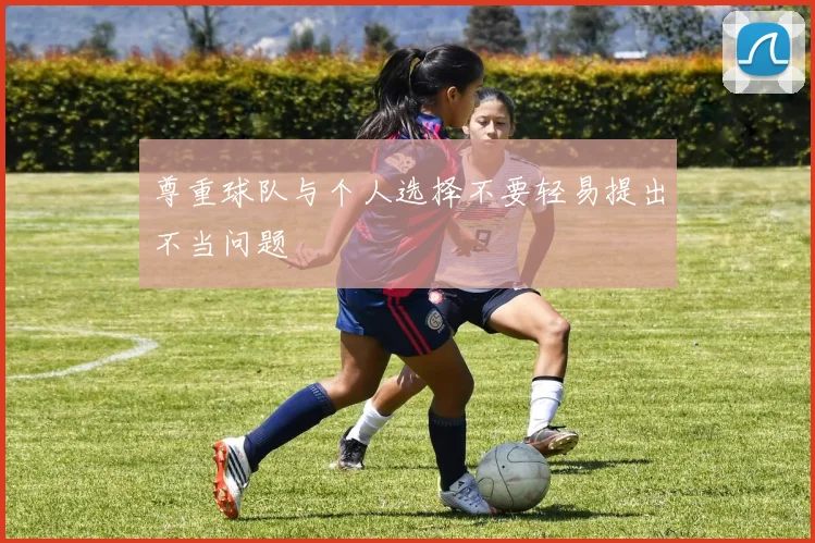 尊重球队与个人选择不要轻易提出不当问题